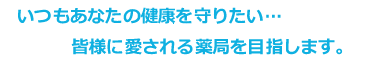 いつもあなたの健康を守りたい‥皆様に愛される薬局を目指します